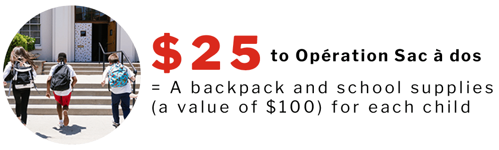 $25 to Opération Sac à dos = A backpack and school supplies (a value of $100) for each child 