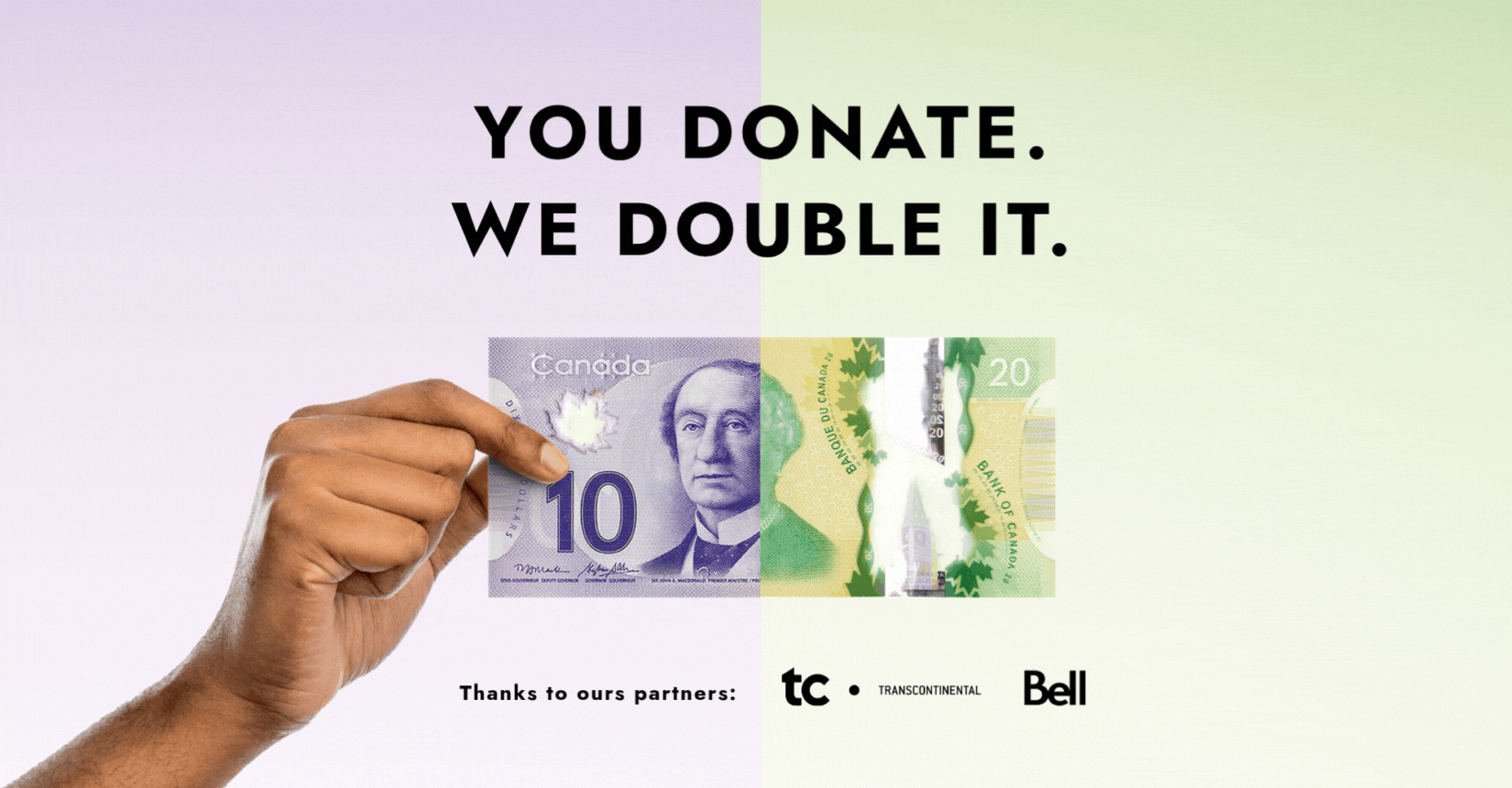 You donate. We double it. Thanks to our partners: TC Transcontinental and Bell